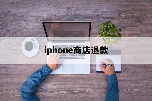 iphone商店退款(苹果14天无理由退货规则)
